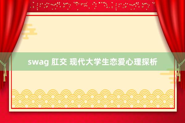 swag 肛交 现代大学生恋爱心理探析