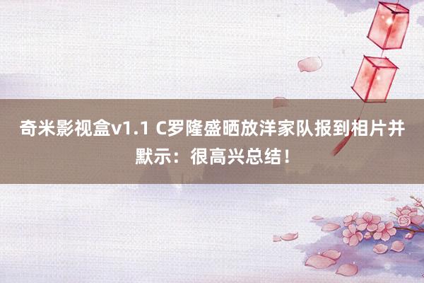 奇米影视盒v1.1 C罗隆盛晒放洋家队报到相片并默示：很高兴总结！