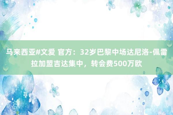马来西亚#文爱 官方：32岁巴黎中场达尼洛-佩雷拉加盟吉达集中，转会费500万欧
