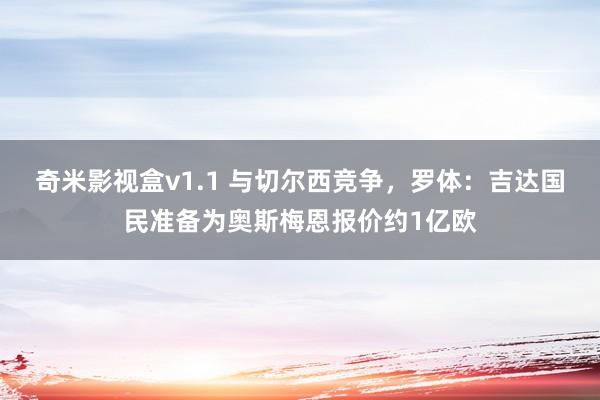 奇米影视盒v1.1 与切尔西竞争，罗体：吉达国民准备为奥斯梅恩报价约1亿欧
