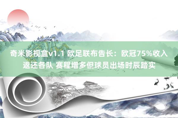 奇米影视盒v1.1 欧足联布告长：欧冠75%收入返还各队 赛程增多但球员出场时辰踏实
