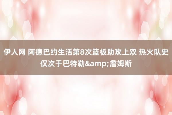 伊人网 阿德巴约生活第8次篮板助攻上双 热火队史仅次于巴特勒&詹姆斯