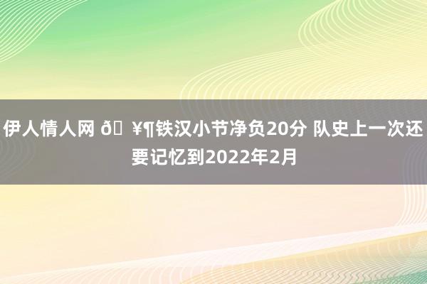 伊人情人网 🥶铁汉小节净负20分 队史上一次还要记忆到2022年2月