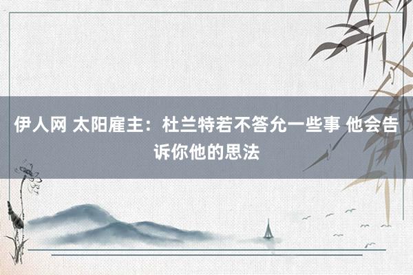 伊人网 太阳雇主：杜兰特若不答允一些事 他会告诉你他的思法