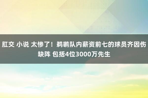 肛交 小说 太惨了！鹈鹕队内薪资前七的球员齐因伤缺阵 包括4位3000万先生