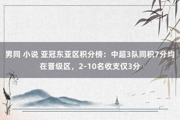 男同 小说 亚冠东亚区积分榜：中超3队同积7分均在晋级区，2-10名收支仅3分