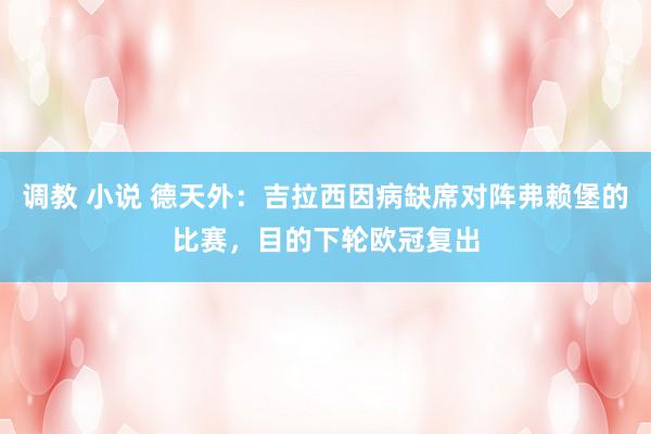 调教 小说 德天外：吉拉西因病缺席对阵弗赖堡的比赛，目的下轮欧冠复出