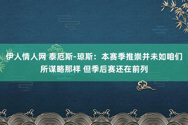 伊人情人网 泰厄斯-琼斯：本赛季推崇并未如咱们所谋略那样 但季后赛还在前列