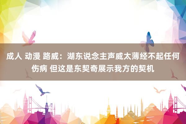 成人 动漫 路威：湖东说念主声威太薄经不起任何伤病 但这是东契奇展示我方的契机