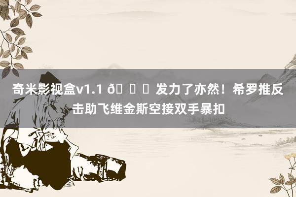 奇米影视盒v1.1 😏发力了亦然！希罗推反击助飞维金斯空接双手暴扣