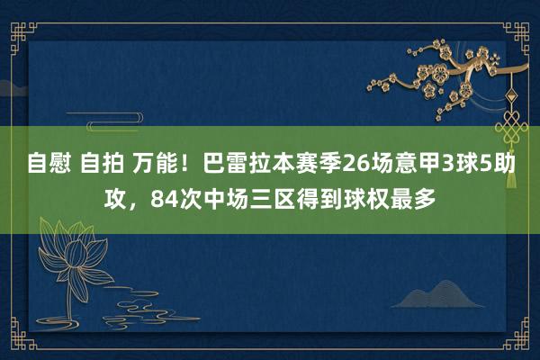 自慰 自拍 万能！巴雷拉本赛季26场意甲3球5助攻，84次中场三区得到球权最多