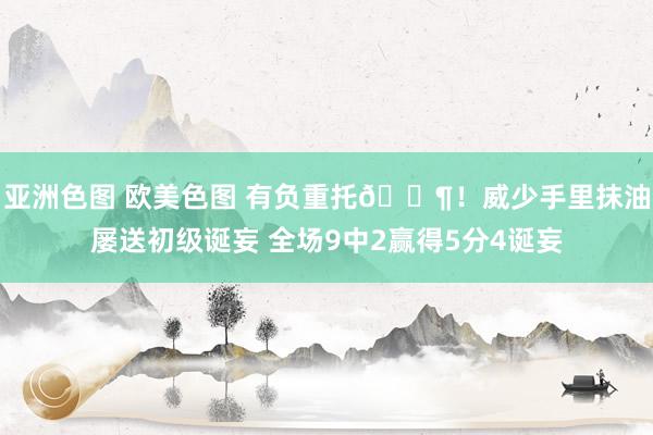 亚洲色图 欧美色图 有负重托😶！威少手里抹油屡送初级诞妄 全场9中2赢得5分4诞妄