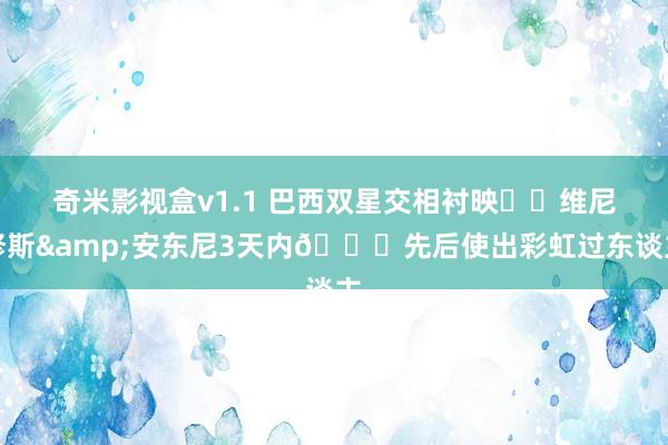 奇米影视盒v1.1 巴西双星交相衬映⭐️维尼修斯&安东尼3天内🌈先后使出彩虹过东谈主